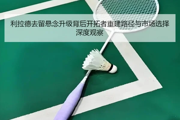 利拉德去留悬念升级背后开拓者重建路径与市场选择深度观察