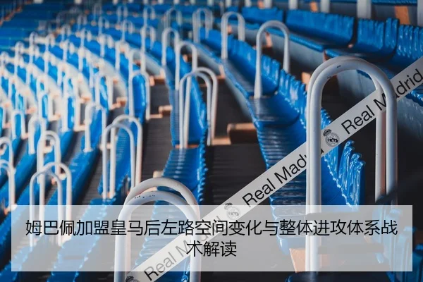 姆巴佩加盟皇马后左路空间变化与整体进攻体系战术解读