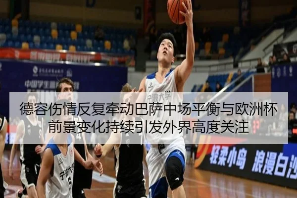 德容伤情反复牵动巴萨中场平衡与欧洲杯前景变化持续引发外界高度关注