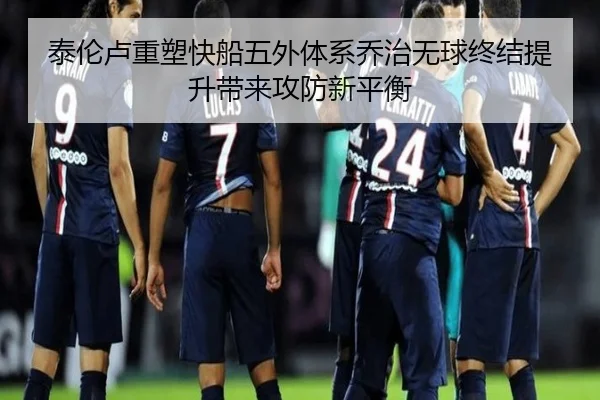 泰伦卢重塑快船五外体系乔治无球终结提升带来攻防新平衡