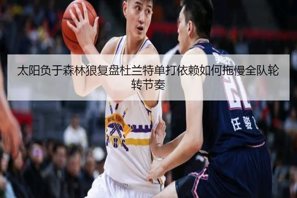 太阳负于森林狼复盘杜兰特单打依赖如何拖慢全队轮转节奏