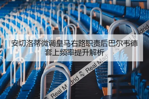 安切洛蒂微调皇马右路职责后巴尔韦德套上频率提升解析