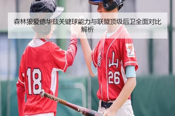 森林狼爱德华兹关键球能力与联盟顶级后卫全面对比解析