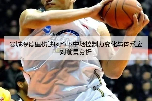 曼城罗德里伤缺风险下中场控制力变化与体系应对前景分析