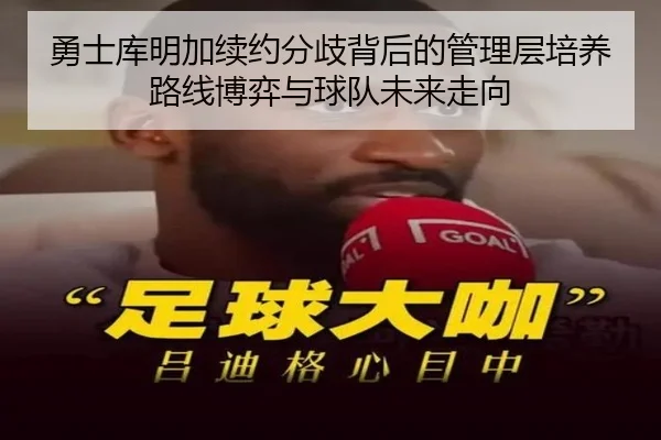 勇士库明加续约分歧背后的管理层培养路线博弈与球队未来走向