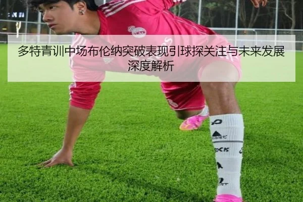 多特青训中场布伦纳突破表现引球探关注与未来发展深度解析