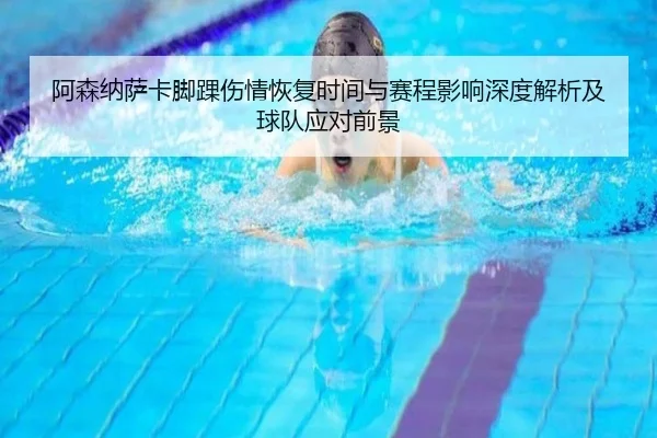 阿森纳萨卡脚踝伤情恢复时间与赛程影响深度解析及球队应对前景