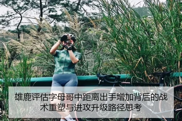 雄鹿评估字母哥中距离出手增加背后的战术重塑与进攻升级路径思考