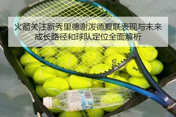 火箭关注新秀里德谢泼德夏联表现与未来成长路径和球队定位全面解析