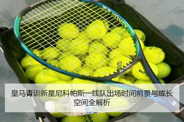 皇马青训新星尼科帕斯一线队出场时间前景与成长空间全解析