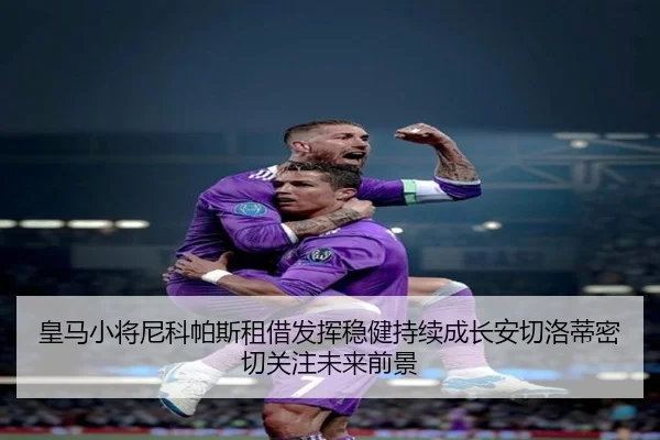 皇马小将尼科帕斯租借发挥稳健持续成长安切洛蒂密切关注未来前景