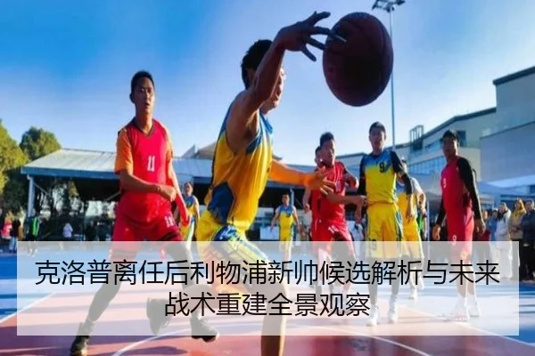 克洛普离任后利物浦新帅候选解析与未来战术重建全景观察