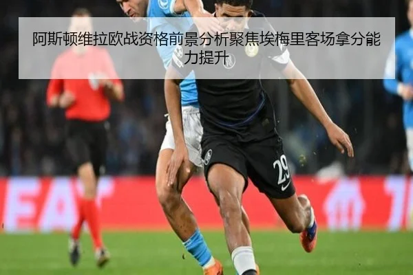 阿斯顿维拉欧战资格前景分析聚焦埃梅里客场拿分能力提升